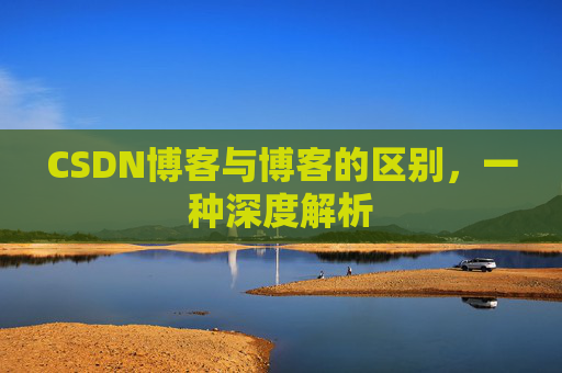 CSDN博客与博客的区别，一种深度解析